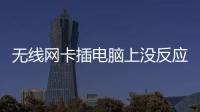 無線網卡插電腦上沒反應怎么辦（簡單步驟輕松解決）