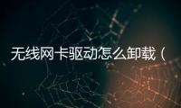 無線網卡驅動怎么卸載（無線網卡驅動）