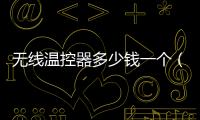 無線溫控器多少錢一個(gè)（無線溫控器）