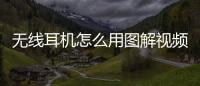 無線耳機怎么用圖解視頻（無線耳機怎么用圖解）