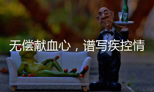 無償獻血心，譜寫疾控情