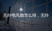 無葉電風扇怎么樣，無葉電風扇價格介紹