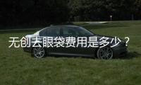 無創去眼袋費用是多少？無創去眼袋一般需要多少錢？