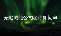 無地域的公司名稱如何申請