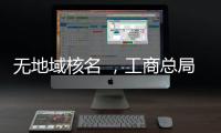 無地域核名 ，工商總局核名無地域無行政區劃名稱