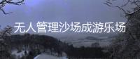 無(wú)人管理沙場(chǎng)成游樂(lè)場(chǎng)