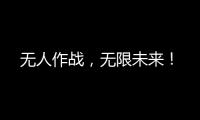 無人作戰(zhàn)，無限未來！