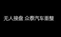 無人接盤 眾泰汽車重整投資人招募截止