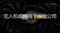 無人機(jī)或?qū)⒂糜诒ｋU(xiǎn)公司 可簡化程序減少成本