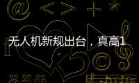 無人機新規出臺，真高120米以上列入管制空域，500米航拍或成歷史？