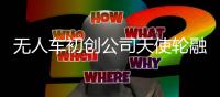 無人車初創公司天使輪融資3000萬美元