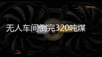 無人車間倒完320噸煤僅需20秒