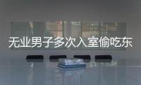 無業(yè)男子多次入室偷吃東西  被警方抓獲