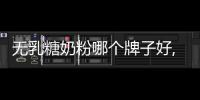 無乳糖奶粉哪個牌子好,推薦幾款無乳糖奶粉品牌