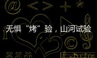 無懼“烤”驗，山河試驗人在行動