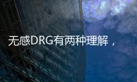 無感DRG有兩種理解，不應(yīng)是對DRG的貶損