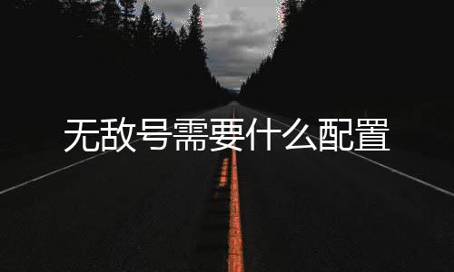 無敵號需要什么配置