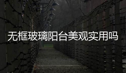 無框玻璃陽臺美觀實(shí)用嗎  無框陽臺窗安裝哪種紗窗,行業(yè)資訊