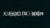 無法出院17年：被精神衛生法“遺忘”的人