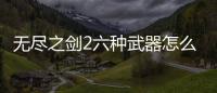 無盡之劍2六種武器怎么拿到