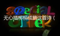 無心插柳柳成蔭這首詩（無心插柳柳成蔭的全詩）