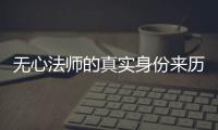 無心法師的真實身份來歷（無心法師3無心真實身份）