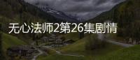無心法師2第26集劇情詳細介紹