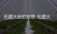 無遮大會的意思 無遮大會的出處