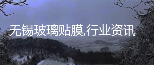 無(wú)錫玻璃貼膜,行業(yè)資訊