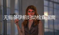 無錫備孕前婦幼檢查指南，了解妊娠風險，為健康孕育保駕護航！