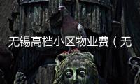 無錫高檔小區物業費（無錫高檔小區）
