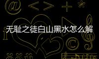 無恥之徒白山黑水怎么解讀?