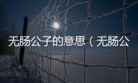無(wú)腸公子的意思（無(wú)腸公子的出處及造句）