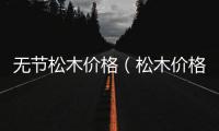 無節松木價格（松木價格）