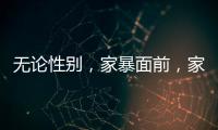 無論性別，家暴面前，家庭不再是法外之地