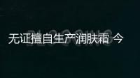 無證擅自生產潤膚霜 今日日化被罰