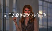 無證無資格運行多年 游戲獨立開發商面臨出局