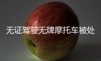 無證駕駛無牌摩托車被處罰