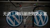 無語！辣媽溜進男更衣室為兒子穿衣看光教練