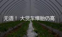 無語！ 大貨車爆胎仍高速行駛