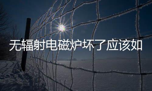 無輻射電磁爐壞了應該如何辦