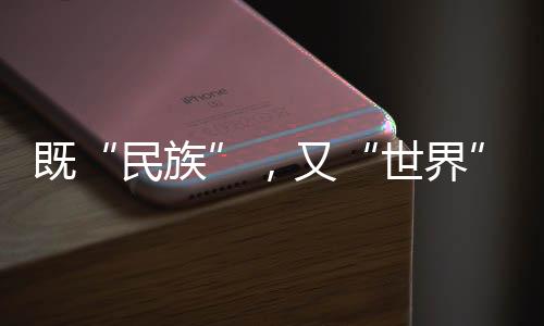既“民族”，又“世界”—新聞—科學網