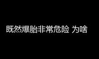 既然爆胎非常危險(xiǎn) 為啥不全部用防爆胎？