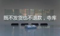 既不發(fā)貨也不退款，寺庫(kù)售后停滯引發(fā)大量消費(fèi)者投訴