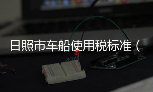 日照市車船使用稅標準（車船使用稅標準）