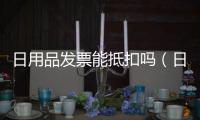 日用品發票能抵扣嗎（日用品發票）