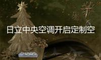 日立中央空調開啟定制空氣時代,新表達背后的情懷與企望