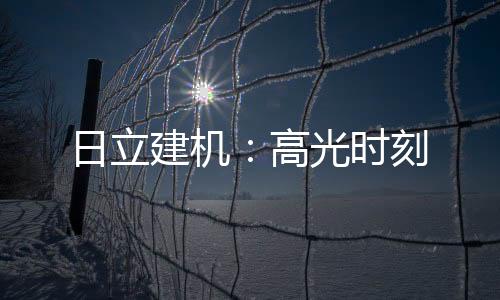 日立建機：高光時刻