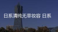 日系清純無辜妝容 日系無辜妝容畫法