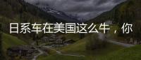日系車在美國這么牛，你知道原因么？